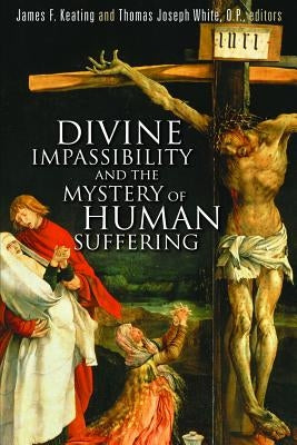 Divine Impassibility and the Mystery of Human Suffering by Keating, James F.