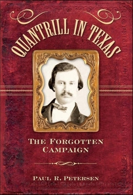 Quantrill in Texas: The Forgotten Campaign by Petersen, Paul R.