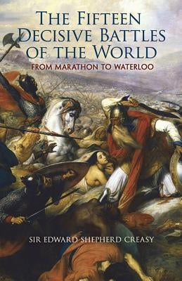 The Fifteen Decisive Battles of the World: From Marathon to Waterloo by Creasy, Edward Shepherd
