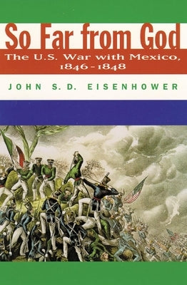 So Far from God: The U. S. War with Mexico, 1846-1848 by Eisenhower, John S. D.