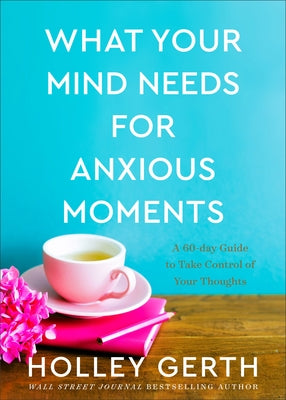 What Your Mind Needs for Anxious Moments: A 60-Day Guide to Take Control of Your Thoughts by Gerth, Holley