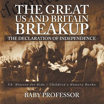 The Great US and Britain Breakup: The Declaration of Independence - US History for Kids - Children's History Books by Baby Professor
