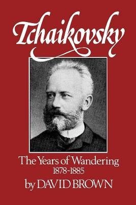 Tchaikovsky: The Years of Wandering, 1878-1885 by Brown, David