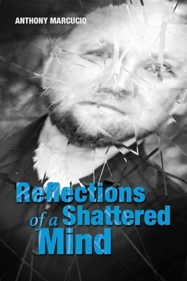Reflections of a Shattered Mind by Marcucio, Anthony