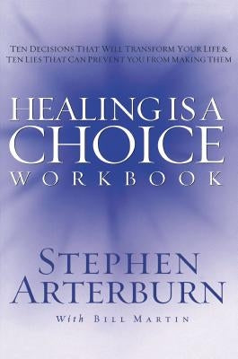 Healing Is a Choice Workbook: 10 Decisions That Will Transform Your Life and the 10 Lies That Can Prevent You from Making Them by Arterburn, Stephen