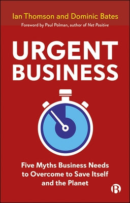 Urgent Business: Five Myths Business Needs to Overcome to Save Itself and the Planet by Thomson, Ian