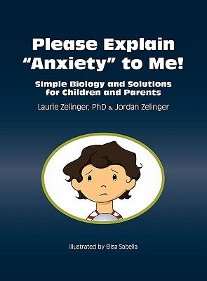 Please Explain Anxiety to Me! Simple Biology and Solutions for Children and Parents by Zelinger, Laurie E.