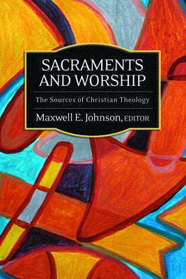 Sacraments and Worship: The Sources of Christian Theology by Johnson, Maxwell E.