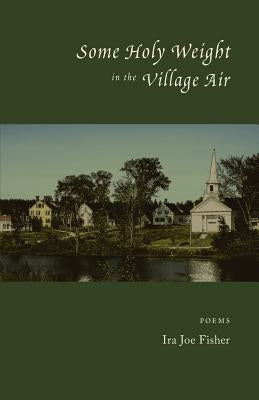 Some Holy Weight in the Village Air by Fisher, Ira Joe