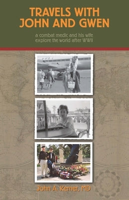 Travels With John And Gwen: A Combat Medic and His Wife Explore the World After WWII by Kerner, John a.