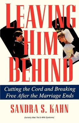 Leaving Him Behind: Cutting the Cord and Breaking Free After the Marriage Ends by Kahn, Sandra S.