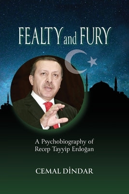 Fealty and Fury: A Psychobiography of Recep Tayyip Erdoğan by Dindar, Cemal