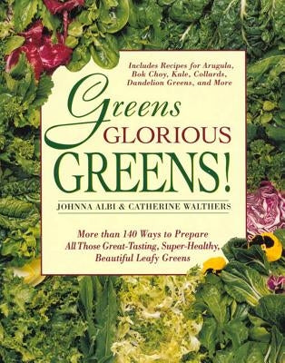 Greens Glorious Greens: More Than 140 Ways to Prepare All Those Great-Tasting, Super-Healthy, Beautiful Leafy Greens by Albi, Johnna