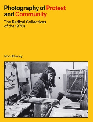 Photography of Protest and Community: The Radical Collectives of the 1970s by Stacey, Noni