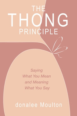The Thong Principle: Saying What You Mean and Meaning What You Say by Moulton, Donalee
