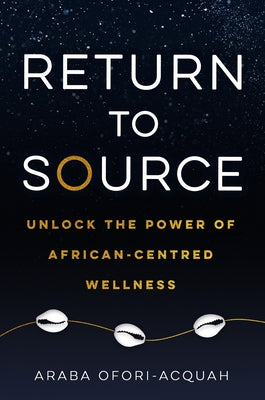 Return to Source: Unlock the Power of African-Centred Wellness by Ofori-Acquah, Araba