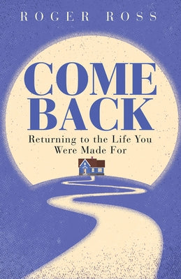 Come Back: Returning to the Life You Were Made for by Ross, Roger