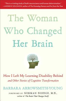 The Woman Who Changed Her Brain: How I Left My Learning Disability Behind and Other Stories of Cognitive Transformation by Arrowsmith-Young, Barbara