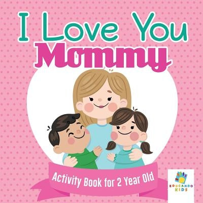 I Love You Mommy Activity Book for 2 Year Old by Educando Kids