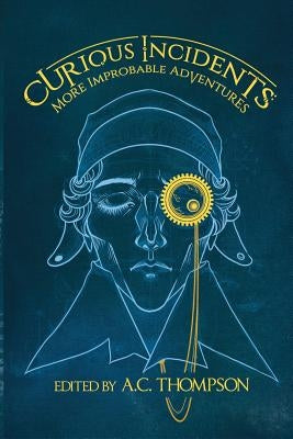 Curious Incidents: More Improbable Adventures by Thompson, A. C.