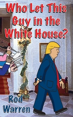 Who Let This Guy in the White House by Warren, Rod