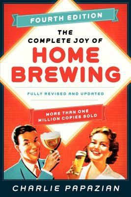The Complete Joy of Homebrewing Fourth Edition: Fully Revised and Updated by Papazian, Charlie