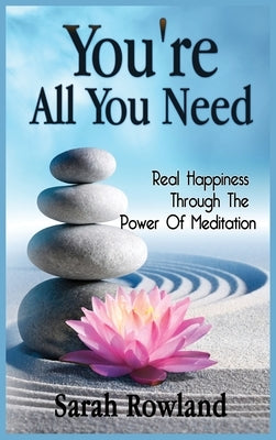 You're All You Need: Real Happiness Through The Power Of Meditation by Rowland, Sarah