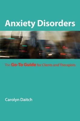 Anxiety Disorders: The Go-To Guide for Clients and Therapists by Daitch, Carolyn
