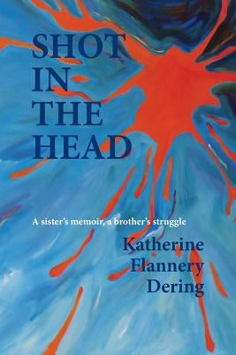 Shot in the Head a Sister's Memoir, a Brother's Struggle by Flannery Dering, Katherine