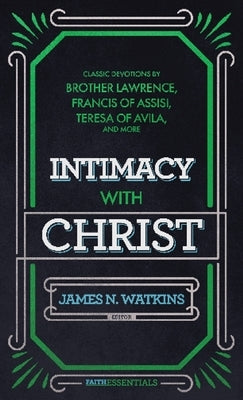Intimacy with Christ: Classic Devotions by Brother Lawrence, Francis of Assisi, Teresa of Avila, and Others by Watkins, James N.