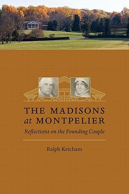 The Madisons at Montpelier: Reflections on the Founding Couple by Ketcham, Ralph