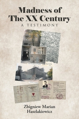 Madness of The XX Century: A Testimony by Haszlakiewicz, Zbigniew Marian