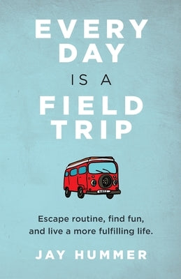 Every Day Is a Field Trip by Hummer, Jay