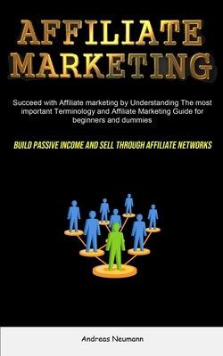 Affiliate Marketing: Succeed With Affiliate Marketing By Understanding The Most Important Terminology And Affiliate Marketing Guide For Beg by Neumann, Andreas