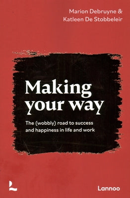 Making Your Way: The (Wobbly) Road to Success and Happiness in Life and Work by Debruyne, Marion