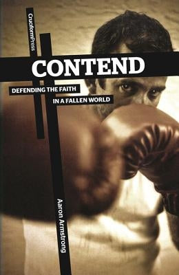 Contend: Defending the Faith in a Fallen World by Armstrong, Aaron