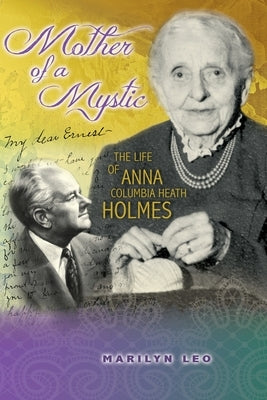 Mother of a Mystic: The Life of Anna Columbia Heath Holmes by Leo, Marilyn