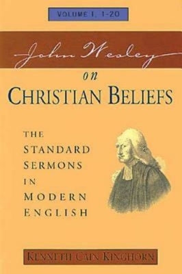 John Wesley on Christian Beliefs Volume 1: The Standard Sermons in Modern English Volume I, 1-20 by Kinghorn, Kenneth Cain
