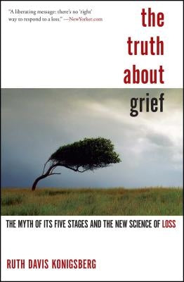 The Truth about Grief: The Myth of Its Five Stages and the New Science of Loss by Konigsberg, Ruth Davis