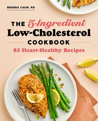 The 5-Ingredient Low-Cholesterol Cookbook: 85 Heart-Healthy Recipes by Chun, Brenda, Rd