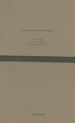 Jeannette Montgomery Barron: My Years in the 1980s: New York Art Scene by Montgomery Barron, Jeannette