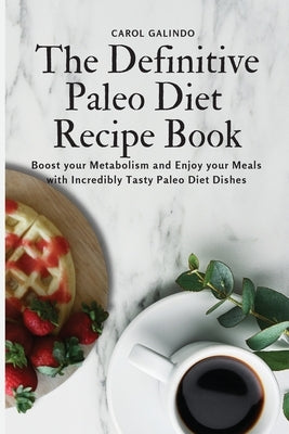 The Definitive Paleo Diet Recipe Book: Boost your Metabolism and Enjoy your Meals with Incredibly Tasty Paleo Diet Dishes by Galindo, Carol
