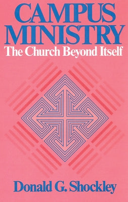 Campus Ministry: The Church Beyond Itself by Shockley, Donald G.