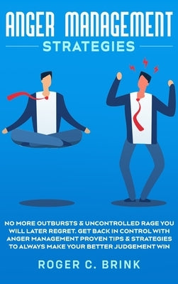 Anger Management Strategies: No More Outbursts & Uncontrolled Rage You Will Later Regret. Get Back in Control with Anger Management Proven Tips & S by Brink, Roger C.