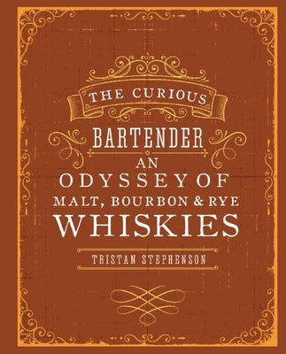 The Curious Bartender: An Odyssey of Malt, Bourbon & Rye Whiskies by Stephenson, Tristan
