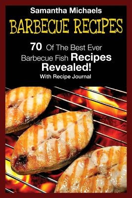 Barbecue Recipes: 70 of the Best Ever Barbecue Fish Recipes...Revealed! (with Recipe Journal) by Michaels, Samantha