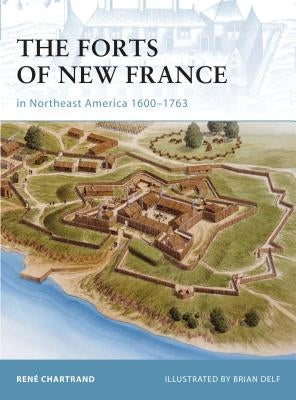 The Forts of New France in Northeast America 1600-1763 by Chartrand, Rene