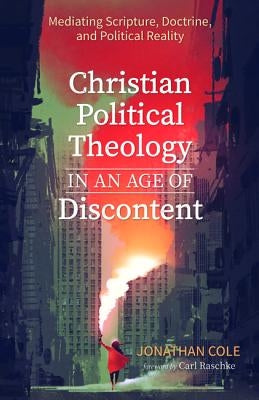 Christian Political Theology in an Age of Discontent by Cole, Jonathan