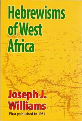 Hebrewisms of West Africa: From the Nile to the Niger with the Jews by Williams, Joseph J.