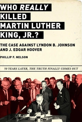 Who Really Killed Martin Luther King Jr.?: The Case Against Lyndon B. Johnson and J. Edgar Hoover by Nelson, Phillip F.